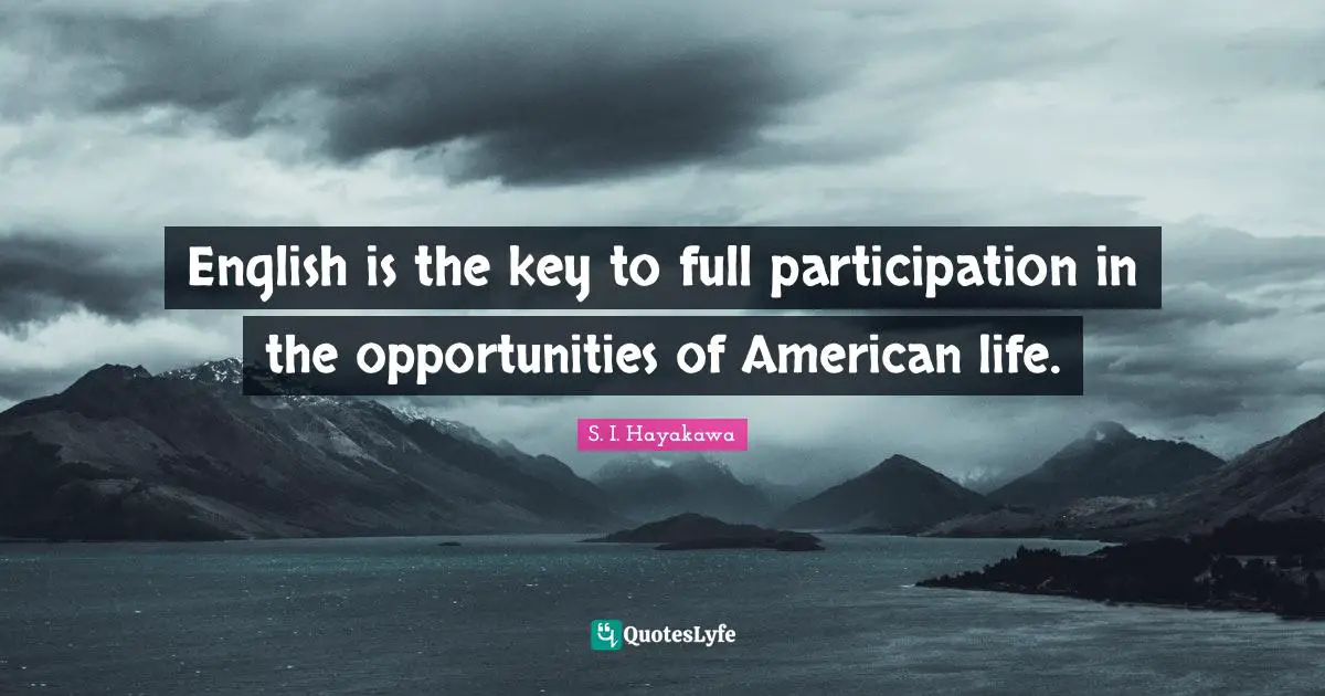 S. I. Hayakawa Quotes: "English is the key to full participation in the opportunities of American life."