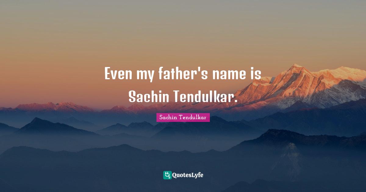 Even my father's name is Sachin Tendulkar.