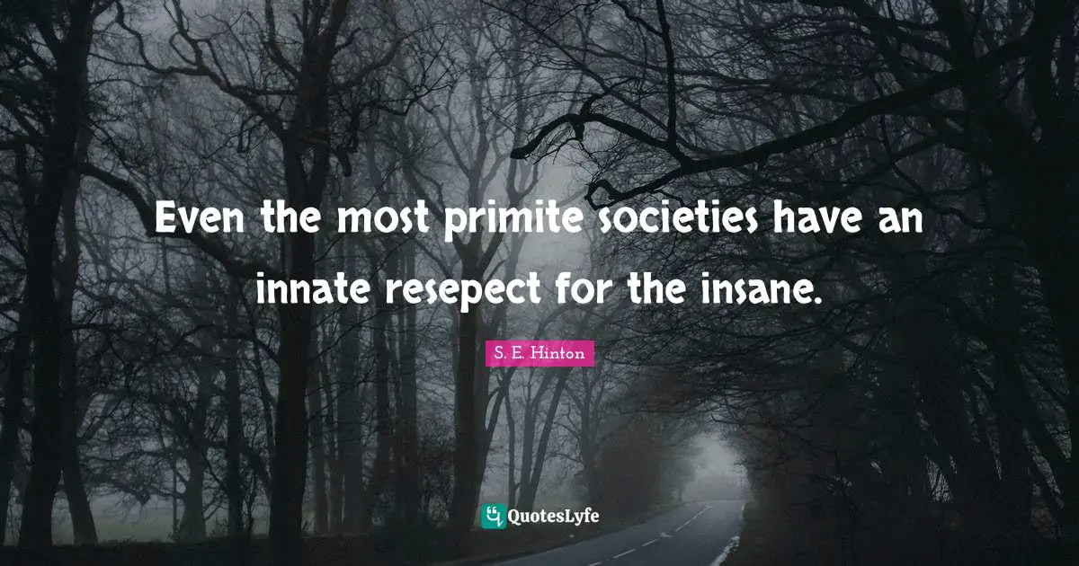 S.E. Hinton Quotes: "Even the most primite societies have an innate resepect for the insane."