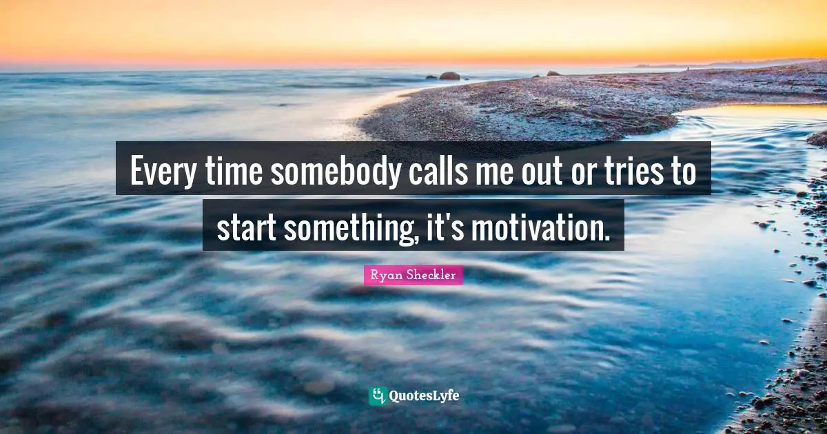Ryan Sheckler Quotes: "Every time somebody calls me out or tries to start something, it's motivation."