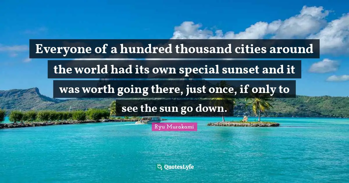 Around The World Quotes: "Everyone of a hundred thousand cities around the world had its own special sunset and it was worth going there, just once, if only to see the sun go down."