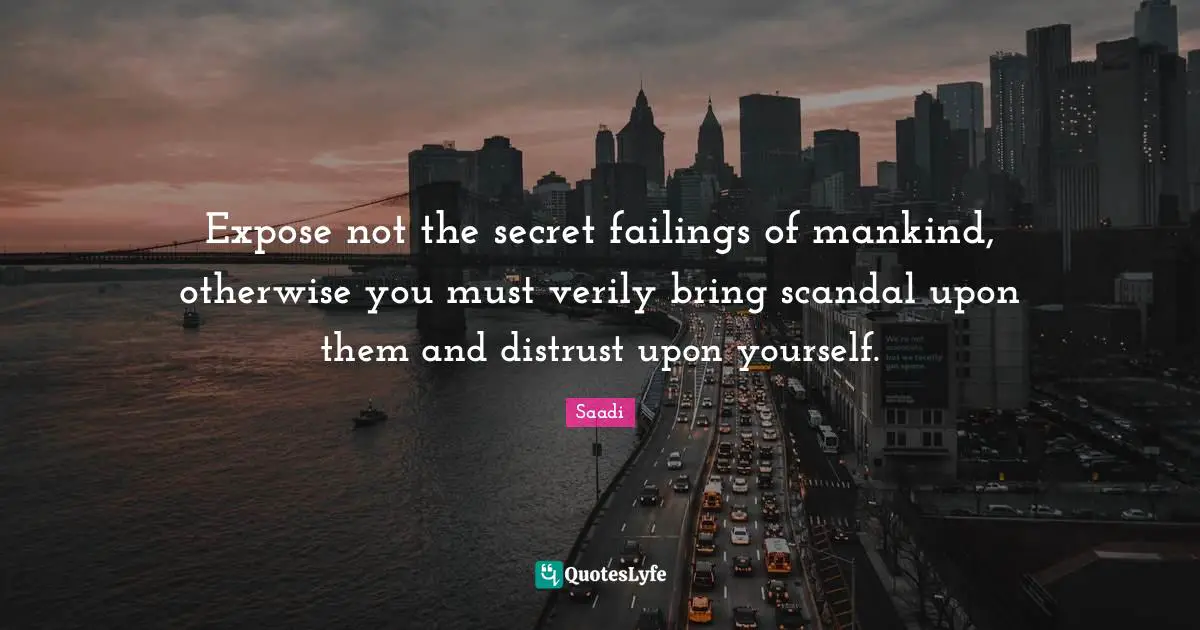 Expose not the secret failings of mankind, otherwise you must verily bring scandal upon them and distrust upon yourself.