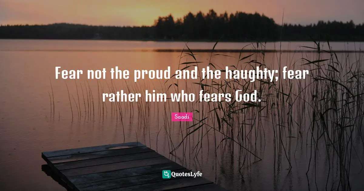 Fear not the proud and the haughty; fear rather him who fears God.