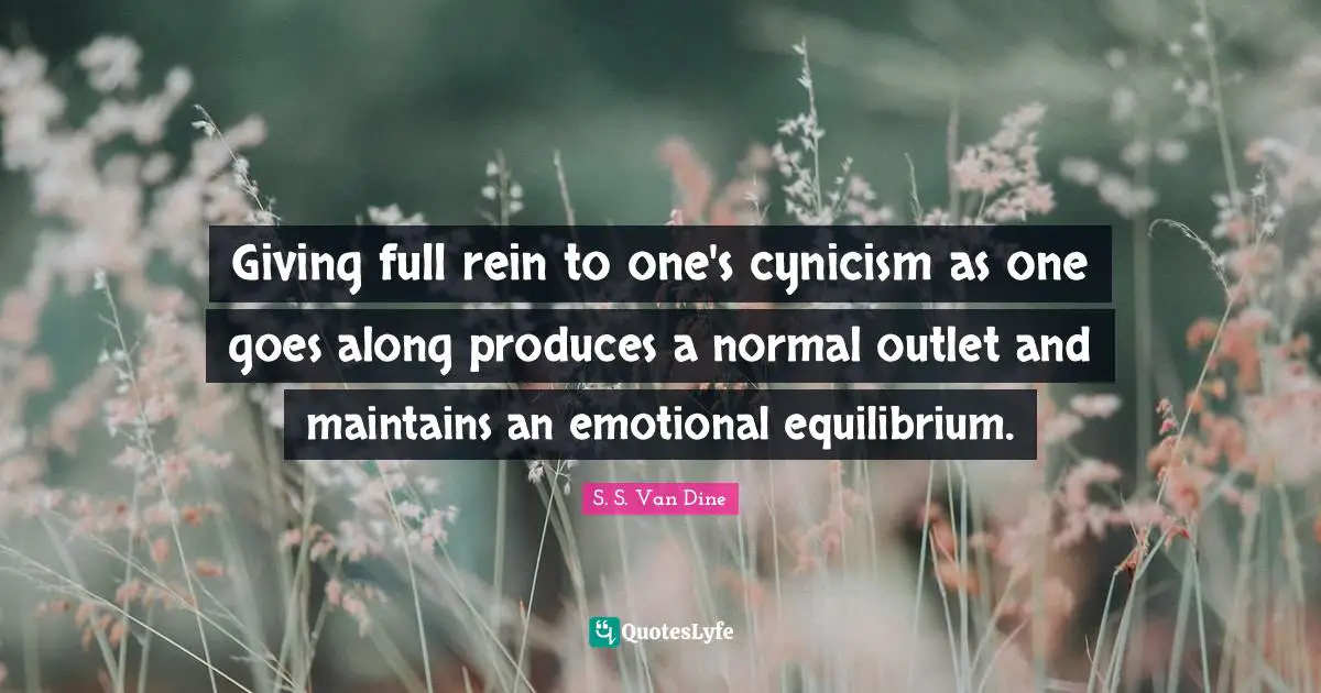 Giving full rein to one's cynicism as one goes along produces a normal outlet and maintains an emotional equilibrium.