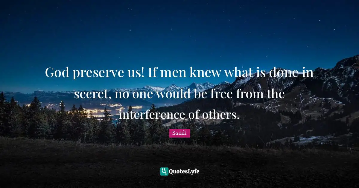 God preserve us! If men knew what is done in secret, no one would be free from the interference of others.