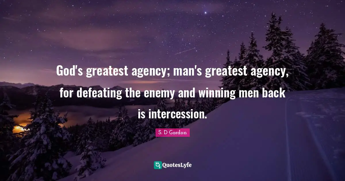 God's greatest agency; man's greatest agency, for defeating the enemy and winning men back is intercession.