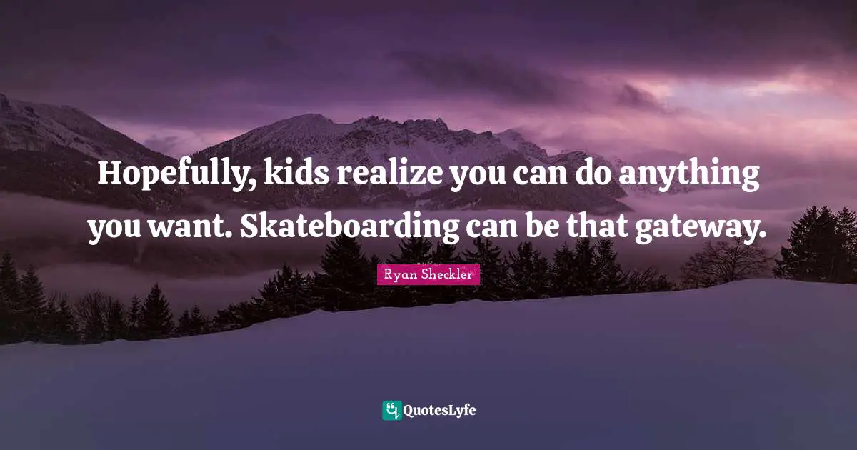Ryan Sheckler Quotes: "Hopefully, kids realize you can do anything you want. Skateboarding can be that gateway."