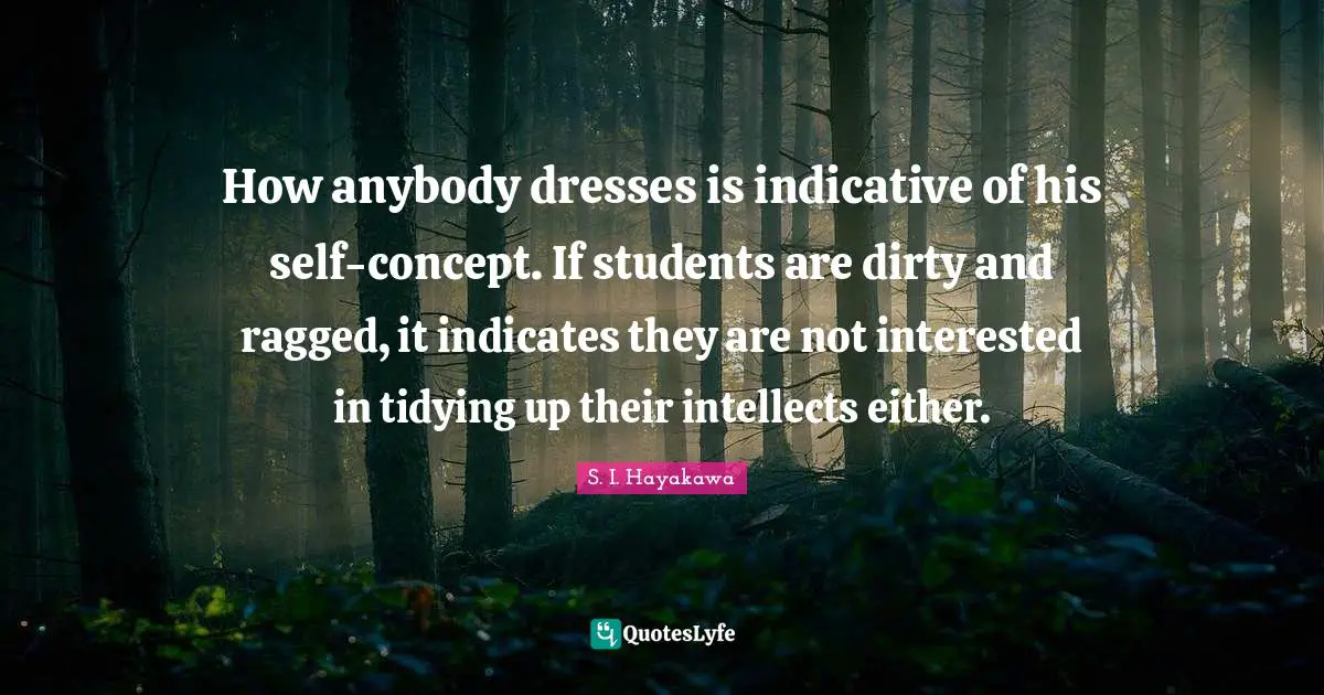 S. I. Hayakawa Quotes: "How anybody dresses is indicative of his self-concept. If students are dirty and ragged, it indicates they are not interested in tidying up their intellects either."
