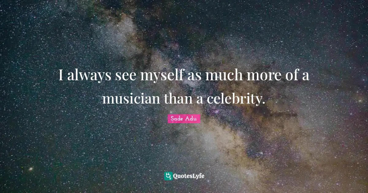 I always see myself as much more of a musician than a celebrity.