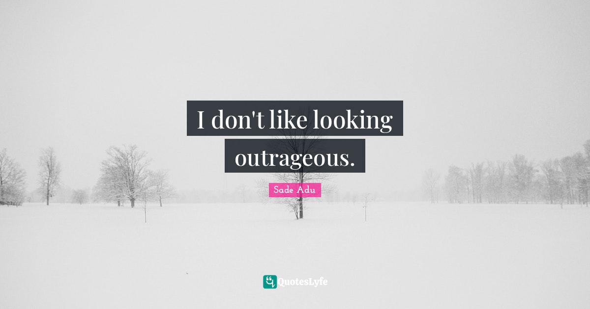 I don't like looking outrageous.