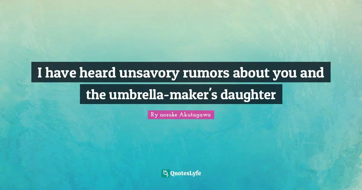 I have heard unsavory rumors about you and the umbrella-maker's daughter