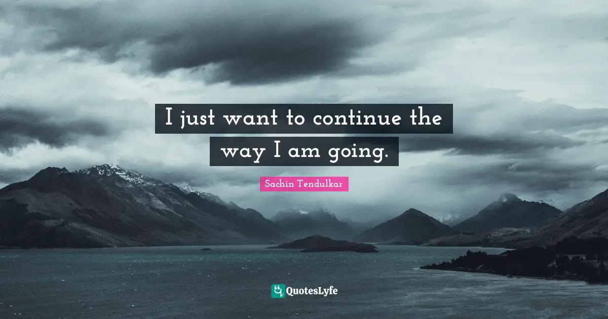 Sachin Quotes: "I just want to continue the way I am going."