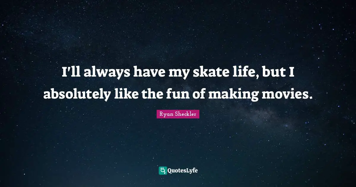 Ryan Sheckler Quotes: "I'll always have my skate life, but I absolutely like the fun of making movies."