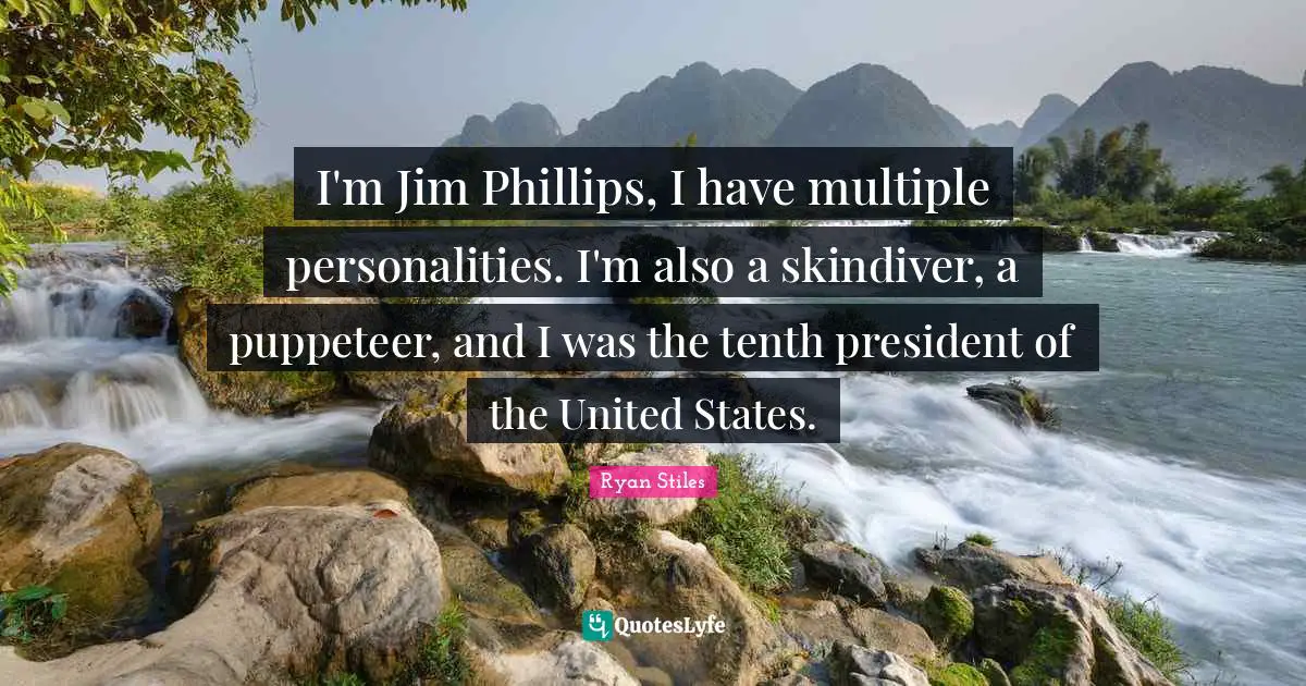 Puppeteer Quotes: "I'm Jim Phillips, I have multiple personalities. I'm also a skindiver, a puppeteer, and I was the tenth president of the United States."