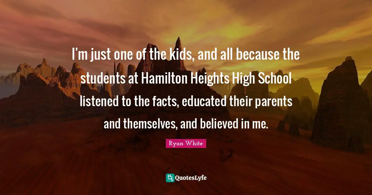 I'm just one of the kids, and all because the students at Hamilton Heights High School listened to the facts, educated their parents and themselves, and believed in me.