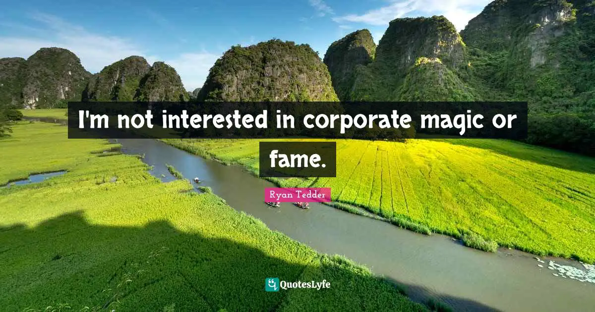 I'm not interested in corporate magic or fame.