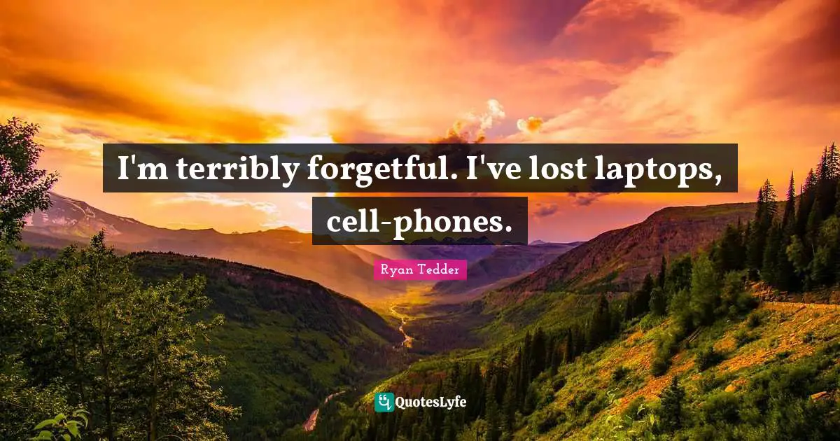I'm terribly forgetful. I've lost laptops, cell-phones.