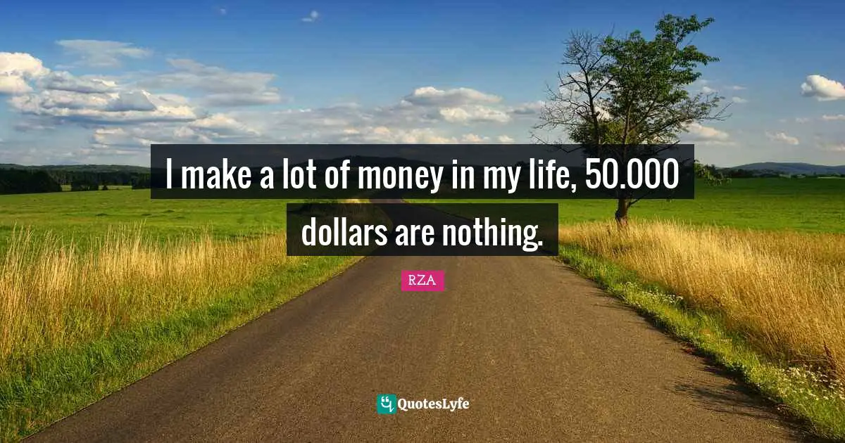 I make a lot of money in my life, 50.000 dollars are nothing.