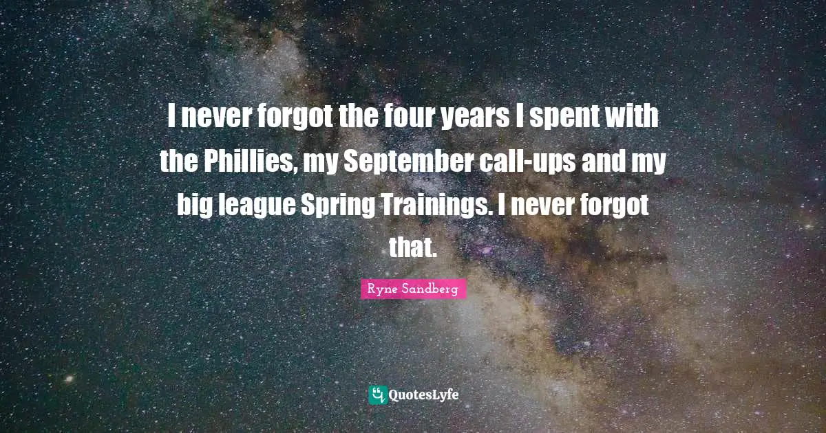 I never forgot the four years I spent with the Phillies, my September call-ups and my big league Spring Trainings. I never forgot that.
