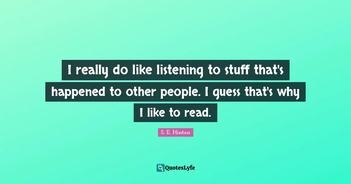 S.E. Hinton Quotes: "I really do like listening to stuff that's happened to other people. I guess that's why I like to read."