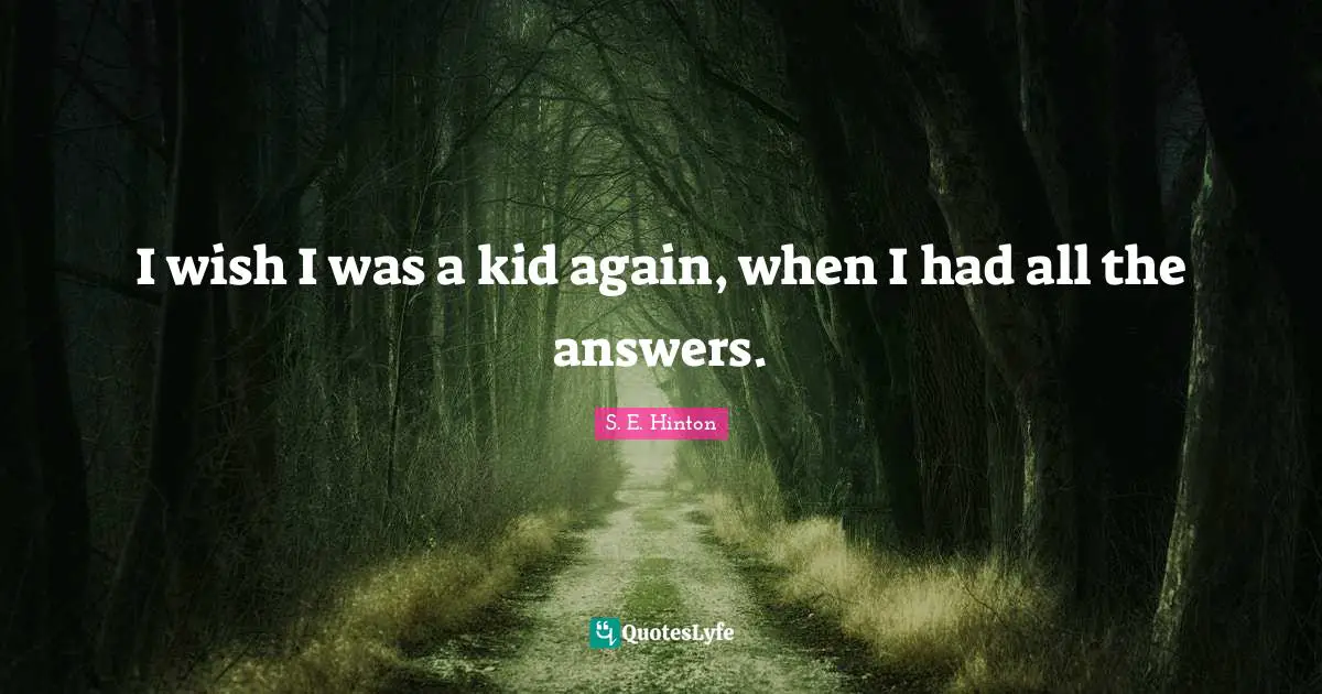 S.E. Hinton Quotes: "I wish I was a kid again, when I had all the answers."