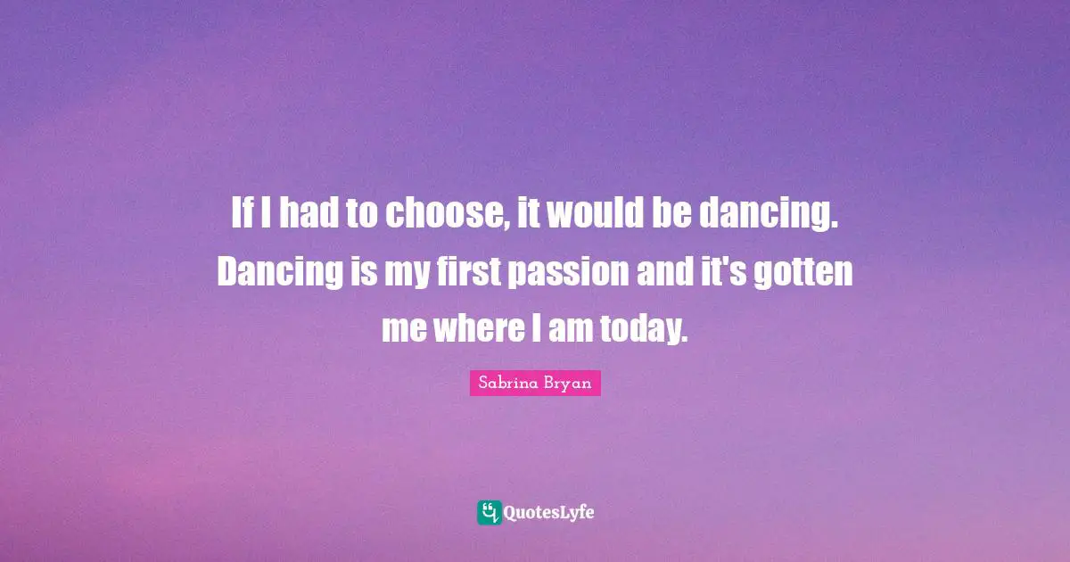 If I had to choose, it would be dancing. Dancing is my first passion and it's gotten me where I am today.