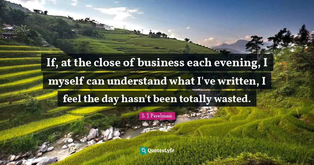 The Written Quotes: "If, at the close of business each evening, I myself can understand what I've written, I feel the day hasn't been totally wasted."