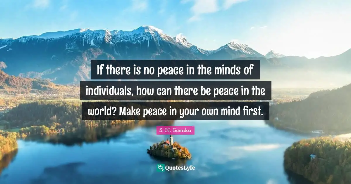 Firsts Quotes: "If there is no peace in the minds of individuals, how can there be peace in the world? Make peace in your own mind first."