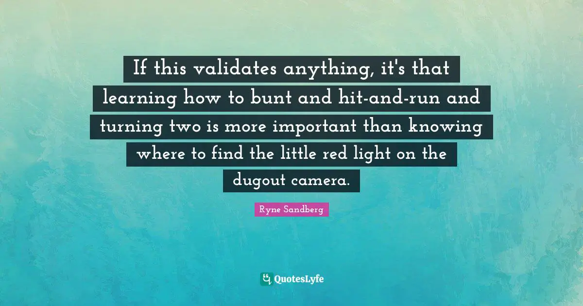If this validates anything, it's that learning how to bunt and hit-and-run and turning two is more important than knowing where to find the little red light on the dugout camera.