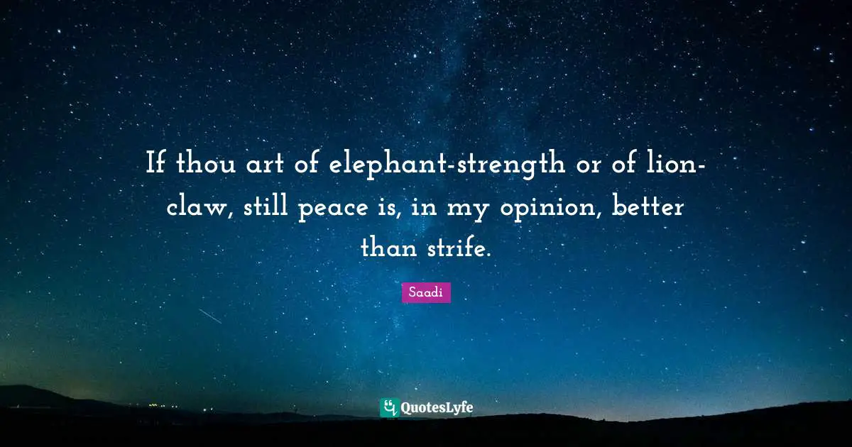If thou art of elephant-strength or of lion-claw, still peace is, in my opinion, better than strife.
