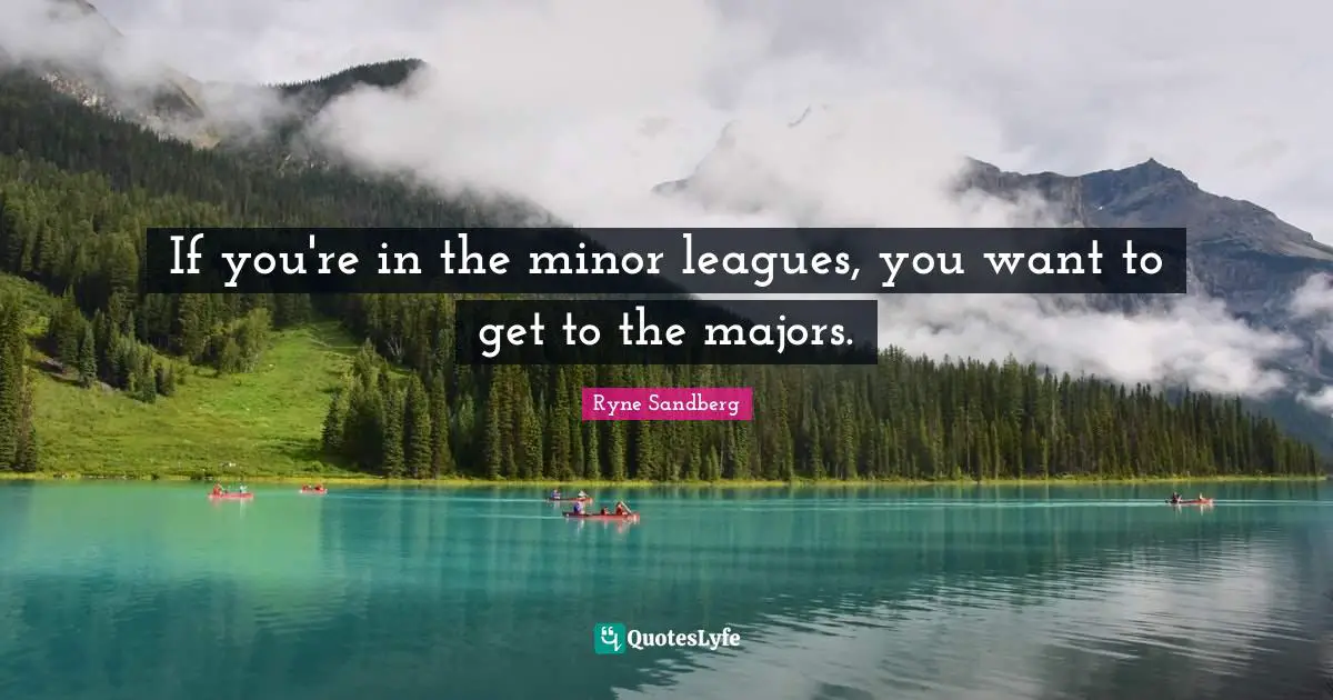 If you're in the minor leagues, you want to get to the majors.