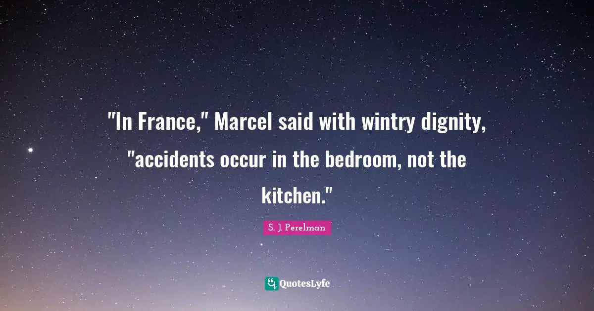 Bedroom Quotes: ""In France," Marcel said with wintry dignity, "accidents occur in the bedroom, not the kitchen.""