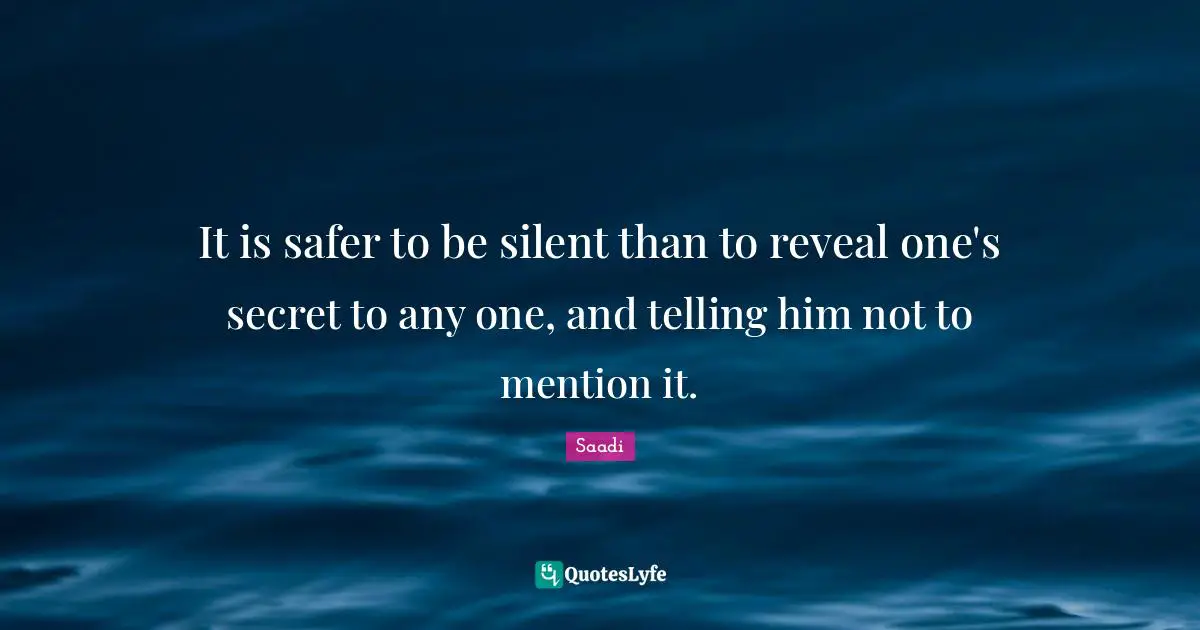 Saadi Quotes: "It is safer to be silent than to reveal one's secret to any one, and telling him not to mention it."