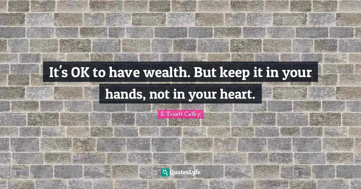 It's OK to have wealth. But keep it in your hands, not in your heart.