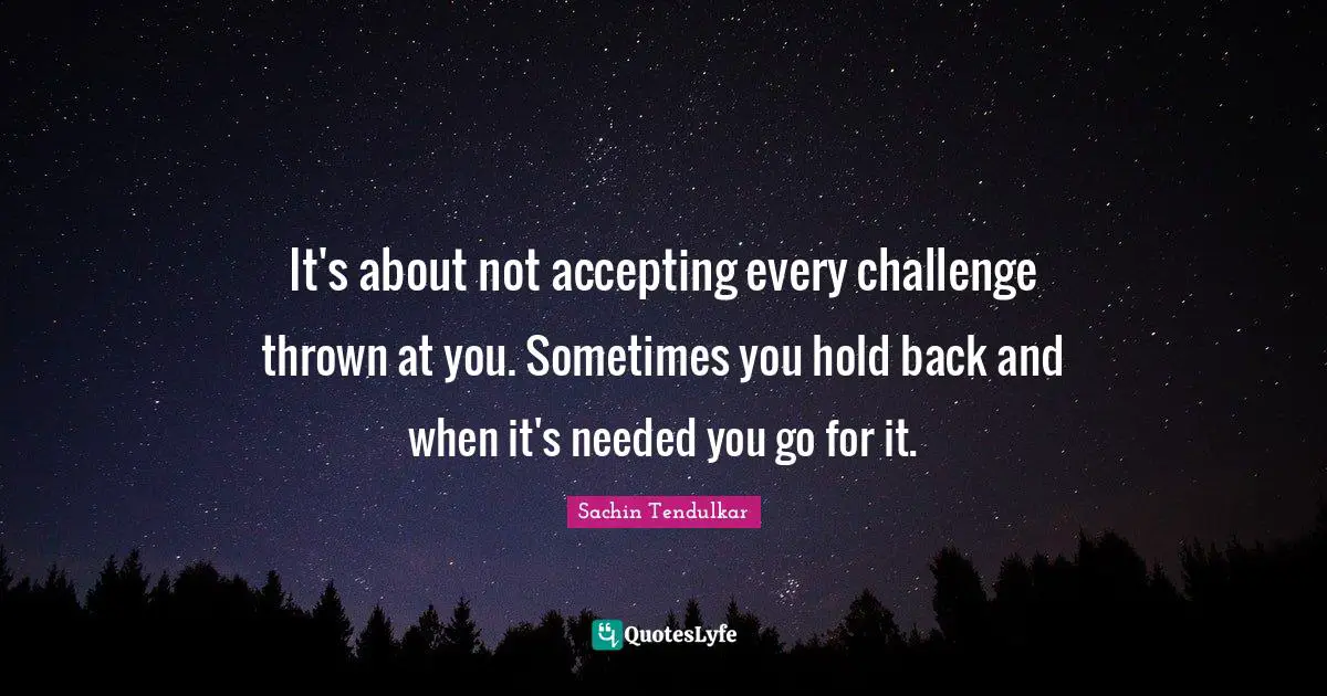 It's about not accepting every challenge thrown at you. Sometimes you hold back and when it's needed you go for it.