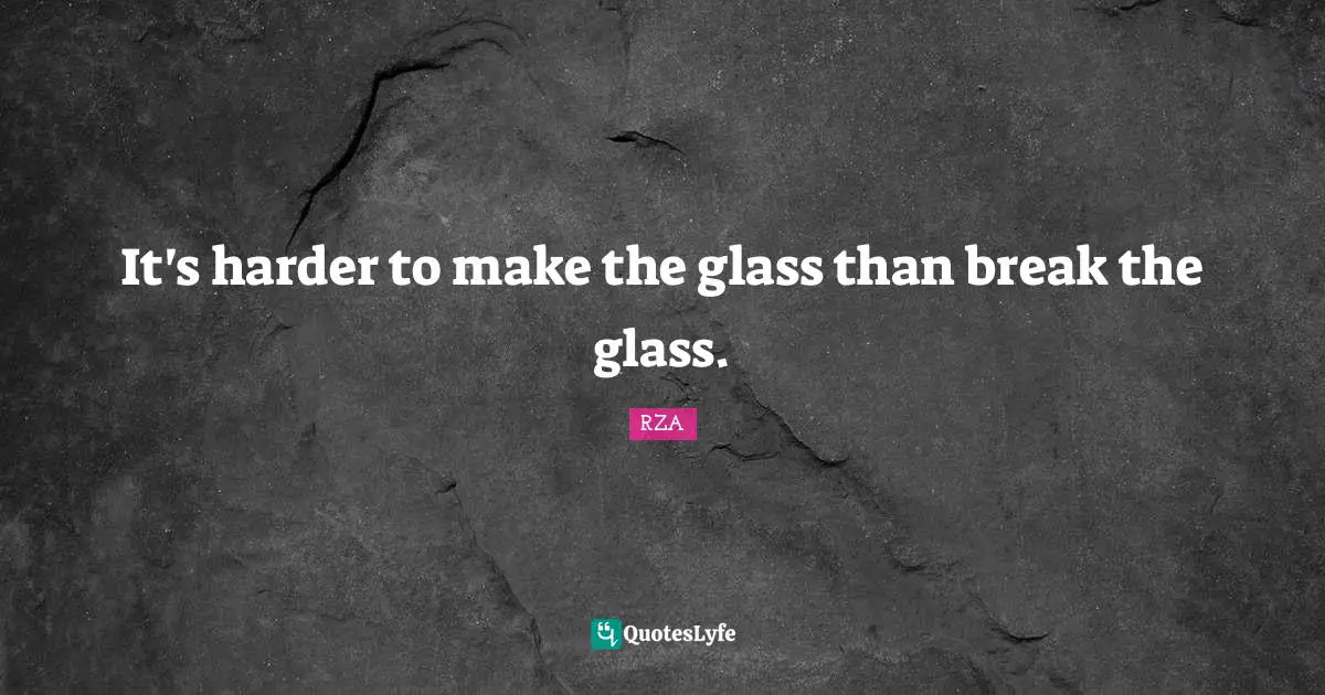 It's harder to make the glass than break the glass.