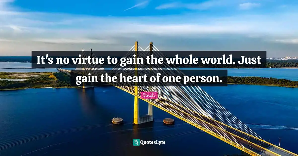 Saadi Quotes: It's no virtue to gain the whole world. Just gain the heart of one person.