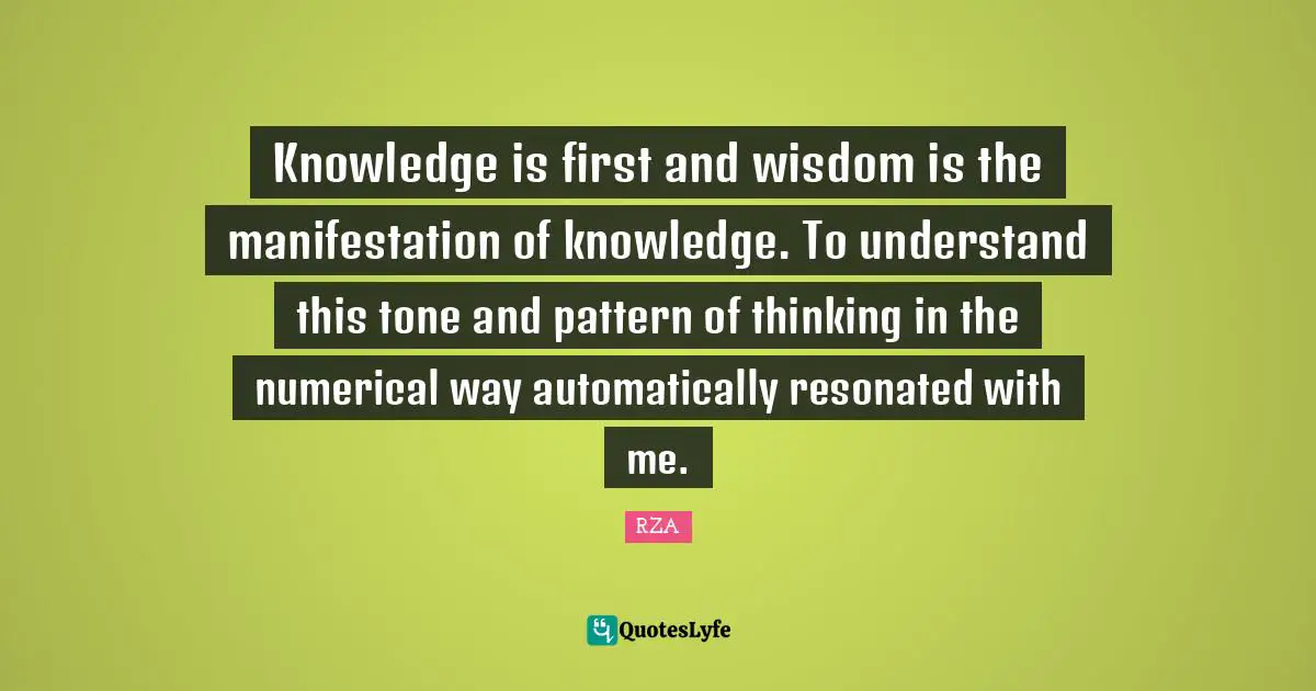 Knowledge is first and wisdom is the manifestation of knowledge. To understand this tone and pattern of thinking in the numerical way automatically resonated with me.