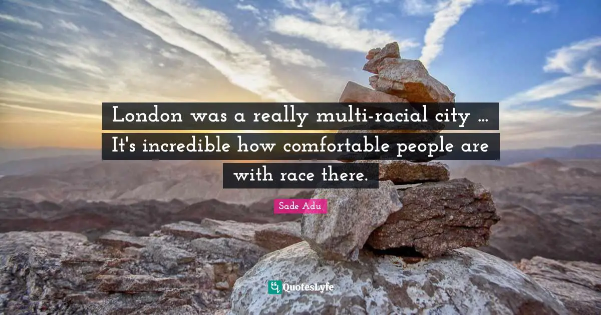 London was a really multi-racial city ... It's incredible how comfortable people are with race there.