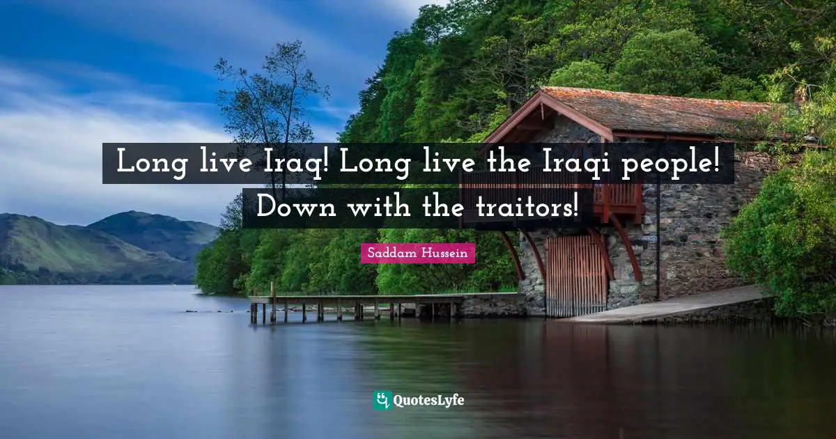 Saddam Hussein Quotes: Long live Iraq! Long live the Iraqi people! Down with the traitors!