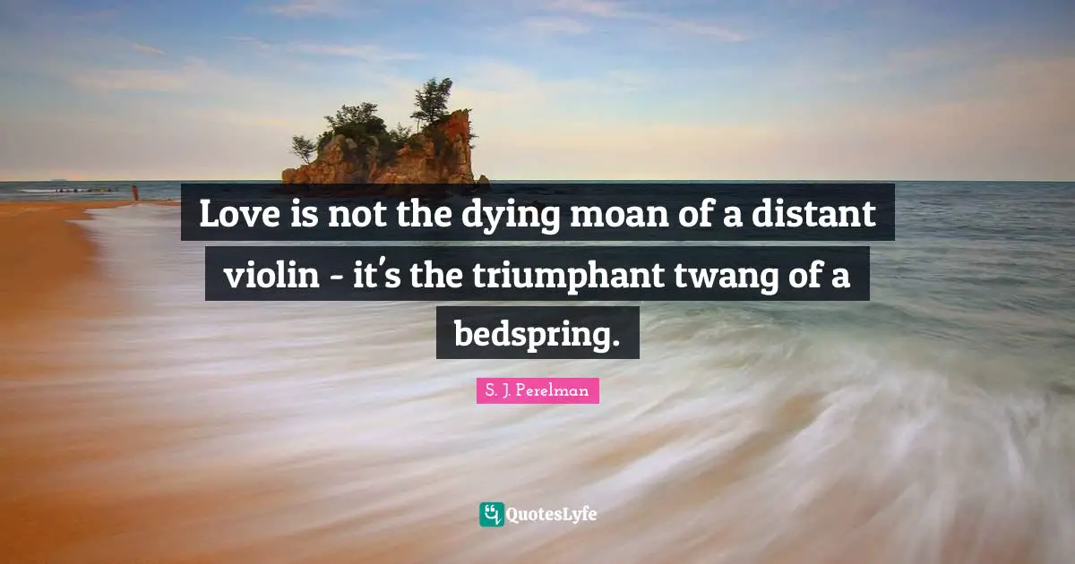 Dying Quotes: "Love is not the dying moan of a distant violin - it's the triumphant twang of a bedspring."