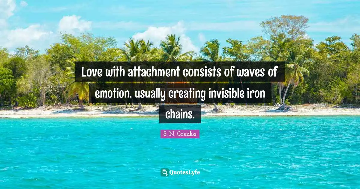 Attachment Quotes: "Love with attachment consists of waves of emotion, usually creating invisible iron chains."