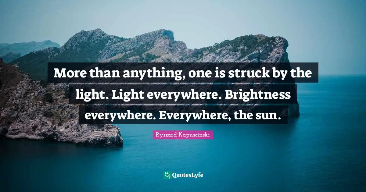 More than anything, one is struck by the light. Light everywhere. Brightness everywhere. Everywhere, the sun.