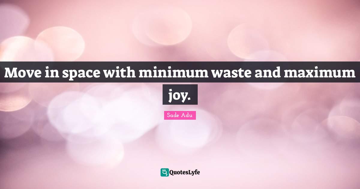 Minimum Quotes: "Move in space with minimum waste and maximum joy."