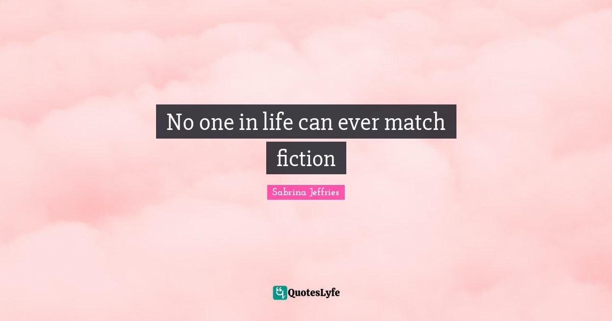 No one in life can ever match fiction