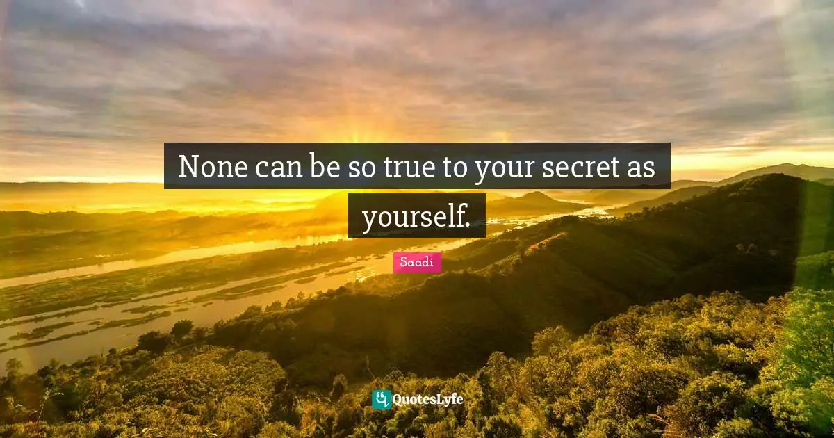 Saadi Quotes: "None can be so true to your secret as yourself."