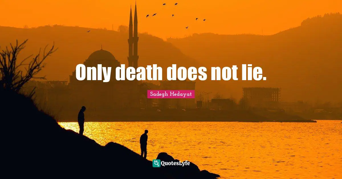 Only death does not lie.