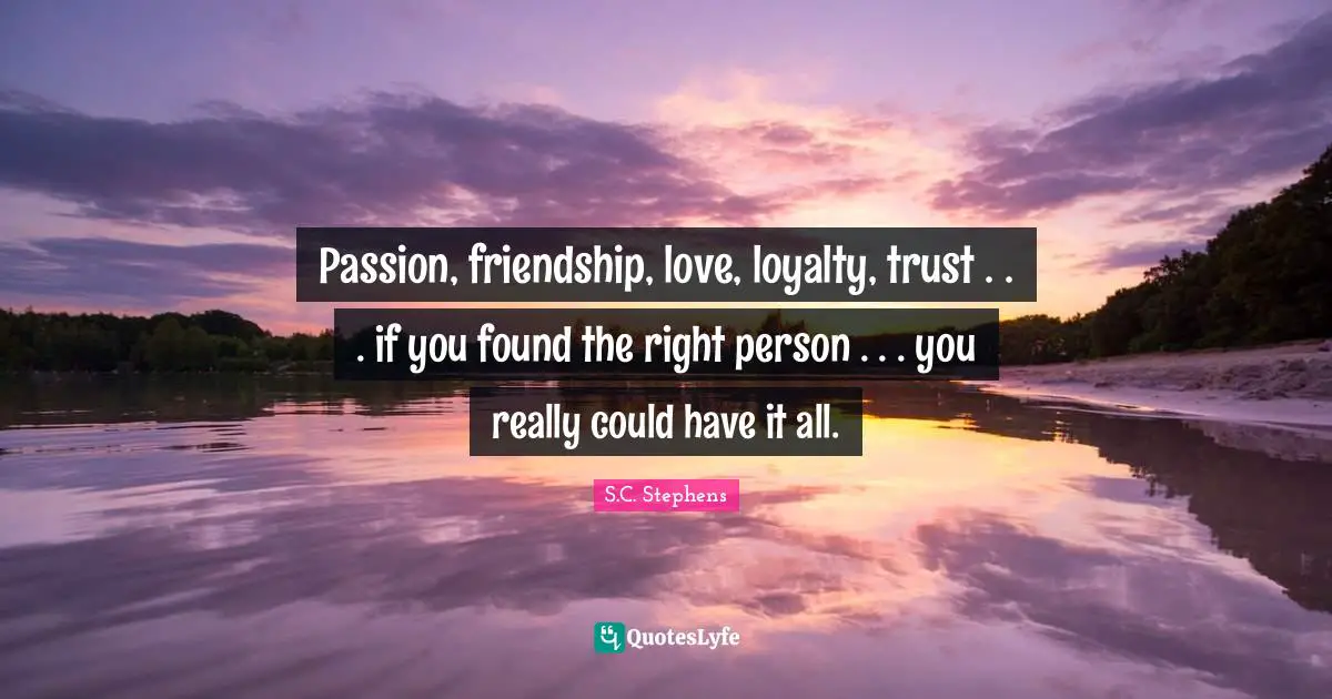 Passion, friendship, love, loyalty, trust . . . if you found the right person . . . you really could have it all.