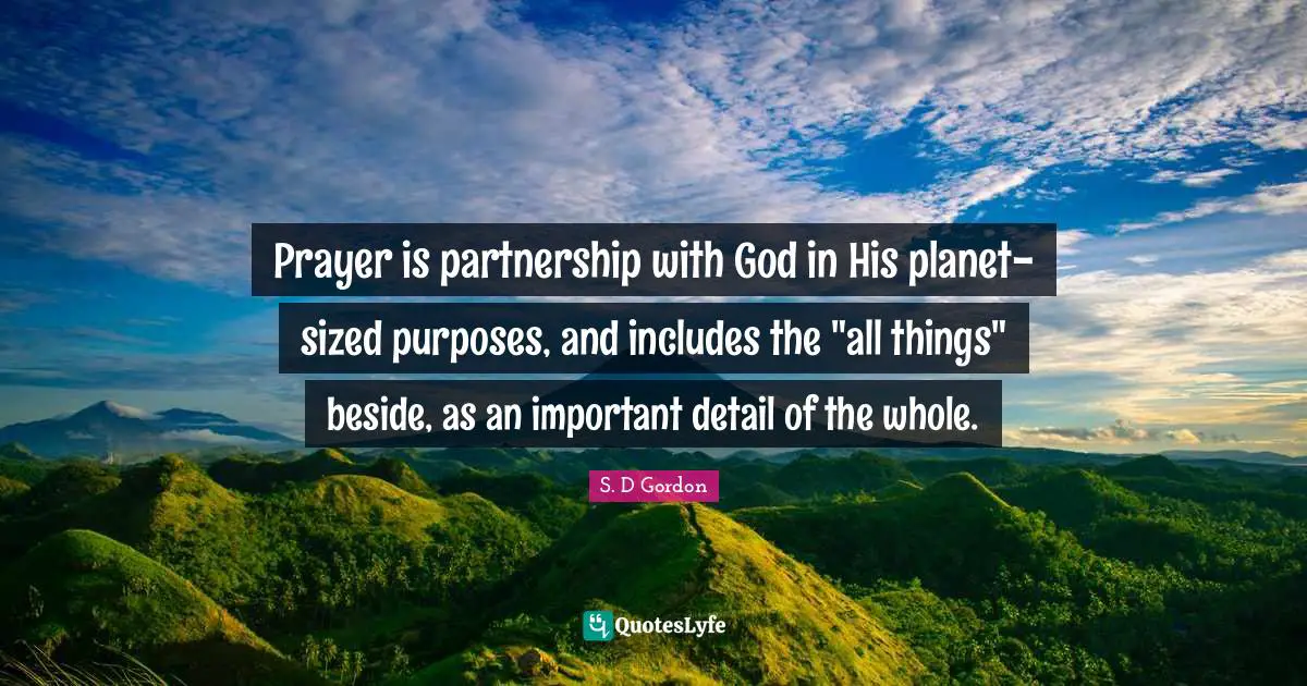 Partnership Quotes: "Prayer is partnership with God in His planet-sized purposes, and includes the "all things" beside, as an important detail of the whole."