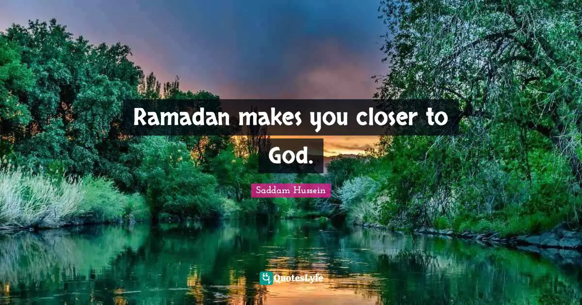 Saddam Hussein Quotes: Ramadan makes you closer to God.